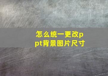 怎么统一更改ppt背景图片尺寸