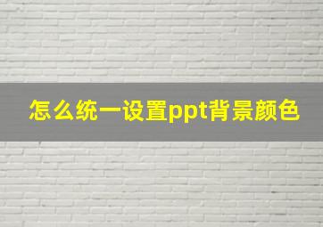 怎么统一设置ppt背景颜色