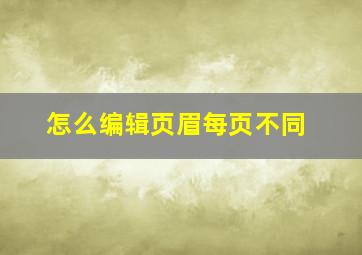 怎么编辑页眉每页不同