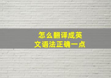 怎么翻译成英文语法正确一点