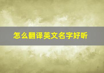 怎么翻译英文名字好听