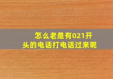 怎么老是有021开头的电话打电话过来呢