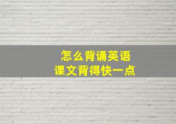 怎么背诵英语课文背得快一点