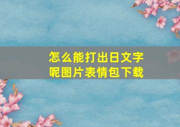 怎么能打出日文字呢图片表情包下载