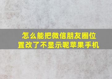 怎么能把微信朋友圈位置改了不显示呢苹果手机