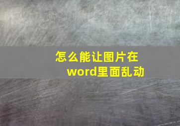 怎么能让图片在word里面乱动