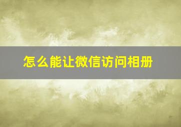 怎么能让微信访问相册