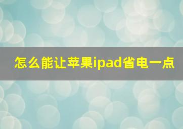 怎么能让苹果ipad省电一点