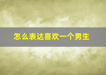 怎么表达喜欢一个男生