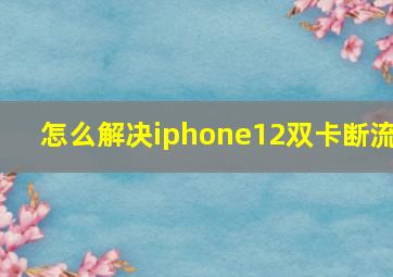 怎么解决iphone12双卡断流