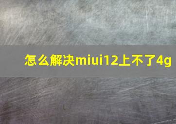 怎么解决miui12上不了4g