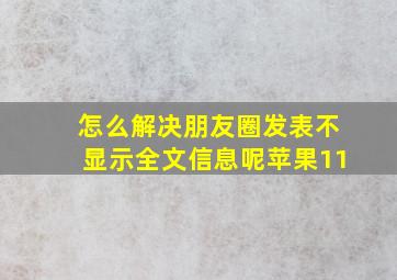 怎么解决朋友圈发表不显示全文信息呢苹果11