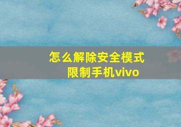 怎么解除安全模式限制手机vivo