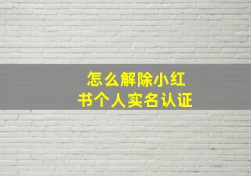 怎么解除小红书个人实名认证