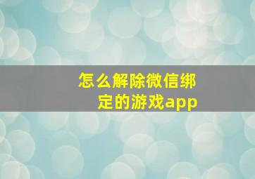 怎么解除微信绑定的游戏app