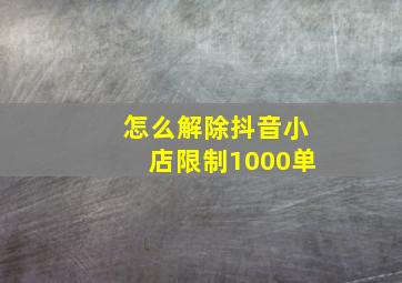 怎么解除抖音小店限制1000单