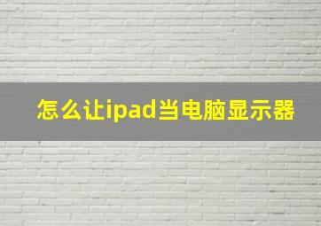 怎么让ipad当电脑显示器