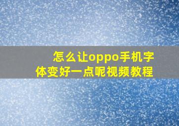 怎么让oppo手机字体变好一点呢视频教程