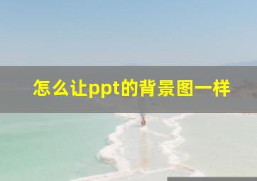 怎么让ppt的背景图一样