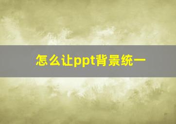 怎么让ppt背景统一