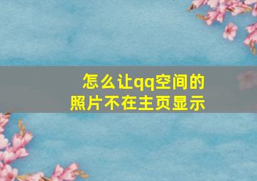 怎么让qq空间的照片不在主页显示