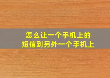 怎么让一个手机上的短信到另外一个手机上