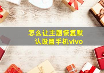 怎么让主题恢复默认设置手机vivo