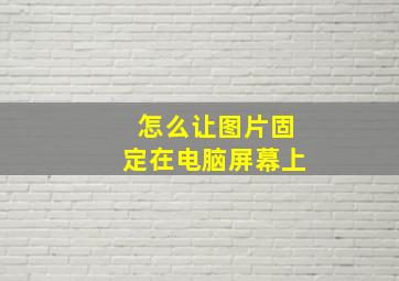 怎么让图片固定在电脑屏幕上