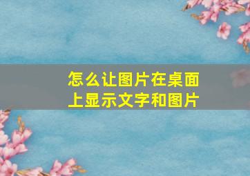 怎么让图片在桌面上显示文字和图片