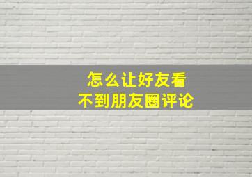 怎么让好友看不到朋友圈评论