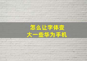 怎么让字体变大一些华为手机