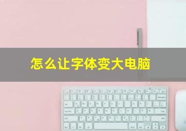 怎么让字体变大电脑