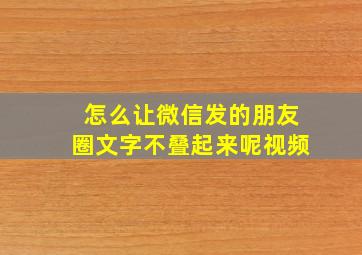 怎么让微信发的朋友圈文字不叠起来呢视频