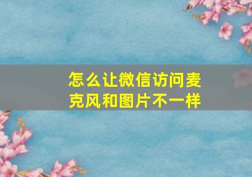 怎么让微信访问麦克风和图片不一样