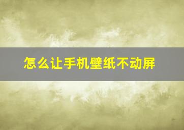 怎么让手机壁纸不动屏