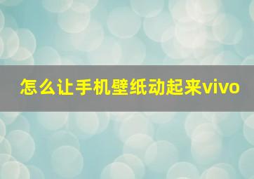 怎么让手机壁纸动起来vivo