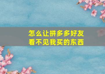 怎么让拼多多好友看不见我买的东西