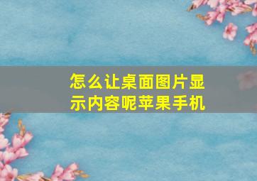 怎么让桌面图片显示内容呢苹果手机