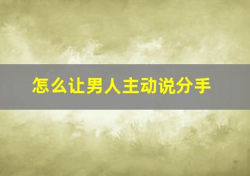 怎么让男人主动说分手