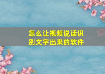 怎么让视频说话识别文字出来的软件