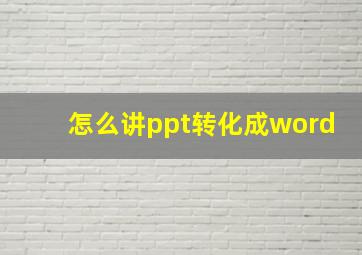 怎么讲ppt转化成word