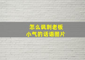 怎么讽刺老板小气的话语图片