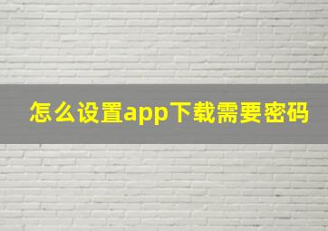 怎么设置app下载需要密码