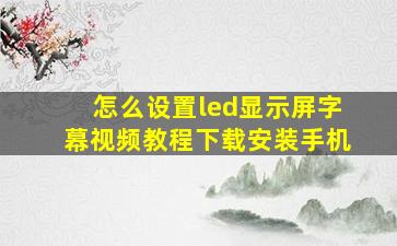 怎么设置led显示屏字幕视频教程下载安装手机