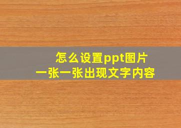 怎么设置ppt图片一张一张出现文字内容