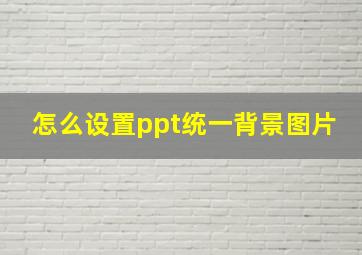 怎么设置ppt统一背景图片