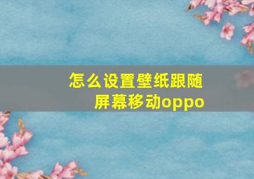 怎么设置壁纸跟随屏幕移动oppo