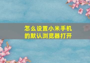 怎么设置小米手机的默认浏览器打开