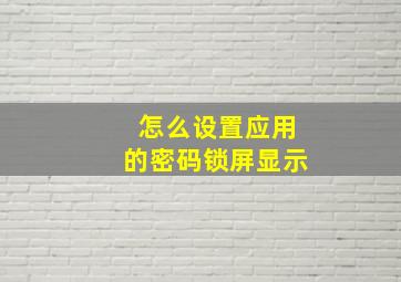 怎么设置应用的密码锁屏显示