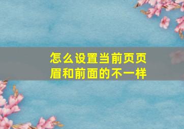 怎么设置当前页页眉和前面的不一样